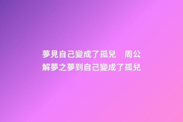 夢見自己變成了孤兒　周公解夢之夢到自己變成了孤兒